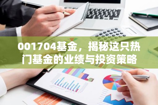 001704基金，揭秘这只热门基金的业绩与投资策略