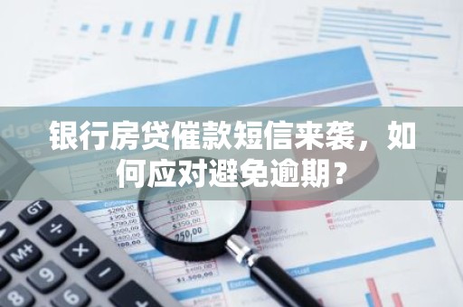 银行房贷催款短信来袭，如何应对避免逾期？