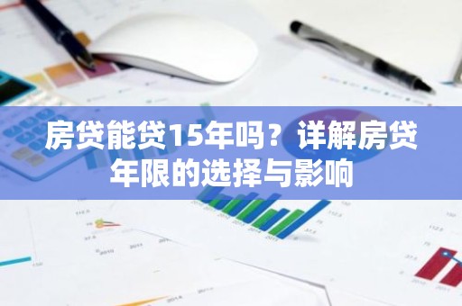 房贷能贷15年吗？详解房贷年限的选择与影响