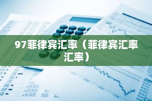 97菲律宾汇率（菲律宾汇率汇率）
