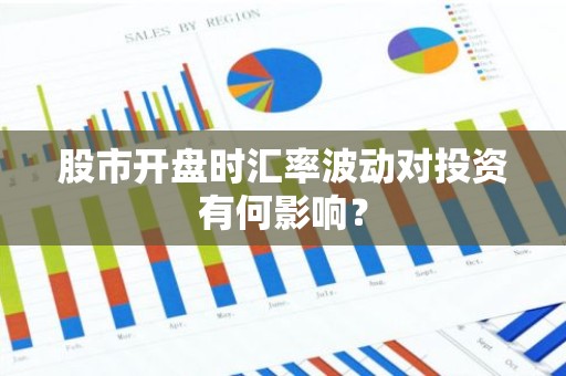 股市开盘时汇率波动对投资有何影响？