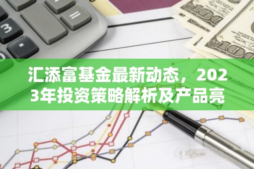汇添富基金最新动态，2023年投资策略解析及产品亮点抢先看！
