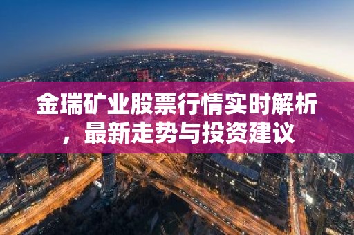金瑞矿业股票行情实时解析，最新走势与投资建议