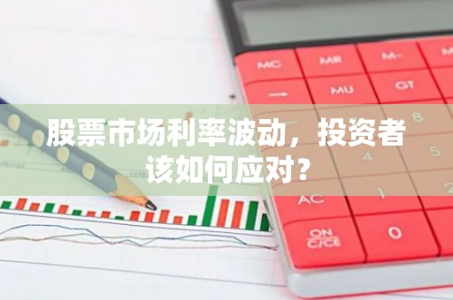 股票市场利率波动，投资者该如何应对？
