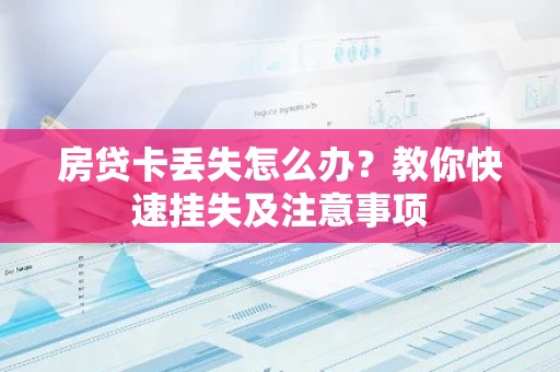 房贷卡丢失怎么办？教你快速挂失及注意事项