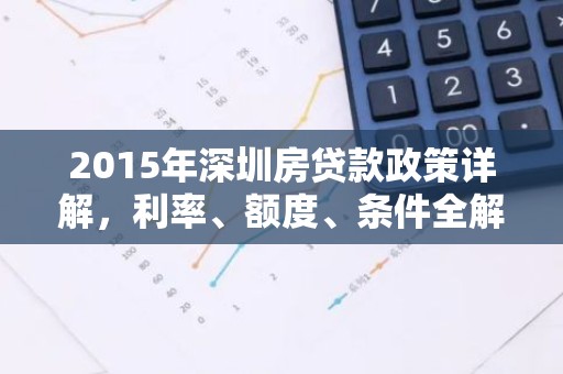 2015年深圳房贷款政策详解，利率、额度、条件全解析