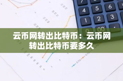 云币网转出比特币：云币网转出比特币要多久