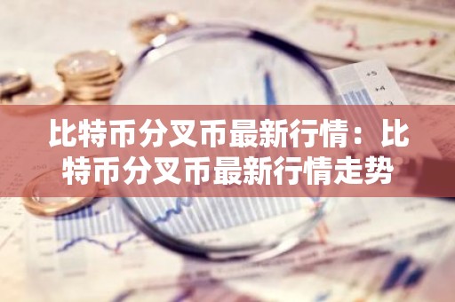 比特币分叉币最新行情：比特币分叉币最新行情走势