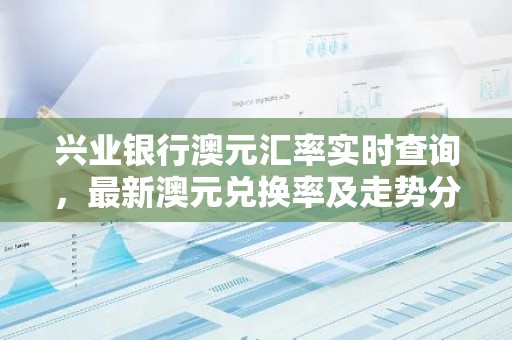 兴业银行澳元汇率实时查询，最新澳元兑换率及走势分析