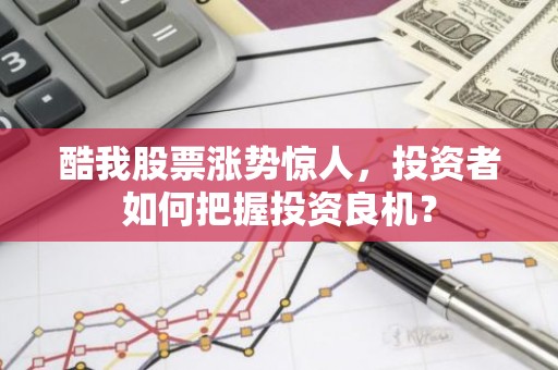 酷我股票涨势惊人，投资者如何把握投资良机？