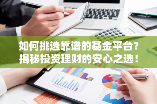 如何挑选靠谱的基金平台？揭秘投资理财的安心之选！
