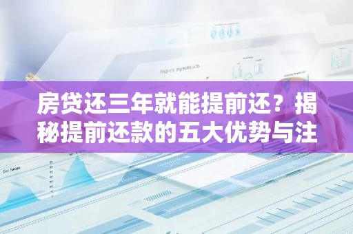 房贷还三年就能提前还？揭秘提前还款的五大优势与注意事项！