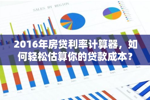 2016年房贷利率计算器，如何轻松估算你的贷款成本？