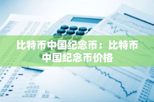 比特币中国纪念币：比特币中国纪念币价格