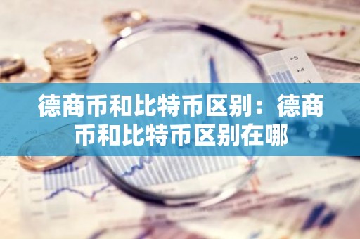 德商币和比特币区别：德商币和比特币区别在哪