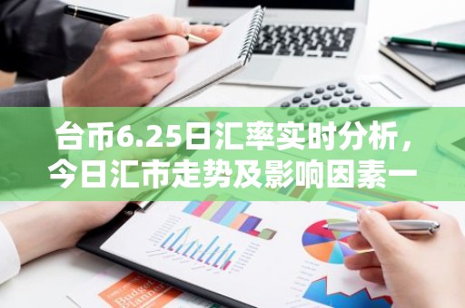 台币6.25日汇率实时分析，今日汇市走势及影响因素一览