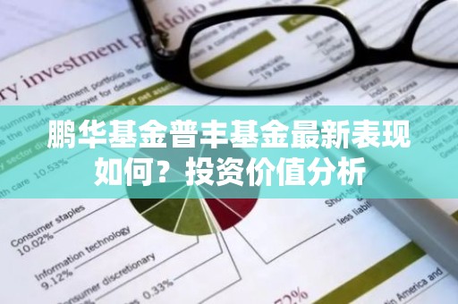 鹏华基金普丰基金最新表现如何？投资价值分析