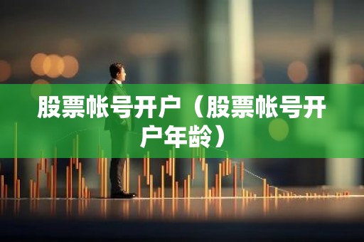 股票帐号开户（股票帐号开户年龄）