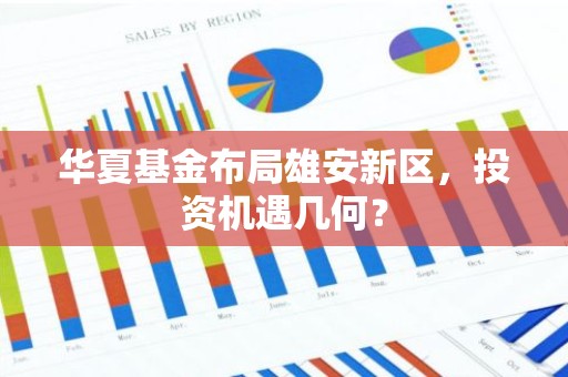 华夏基金布局雄安新区，投资机遇几何？