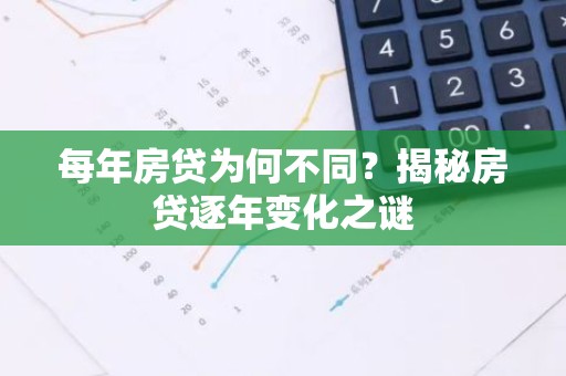 每年房贷为何不同？揭秘房贷逐年变化之谜