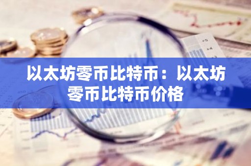 以太坊零币比特币：以太坊零币比特币价格