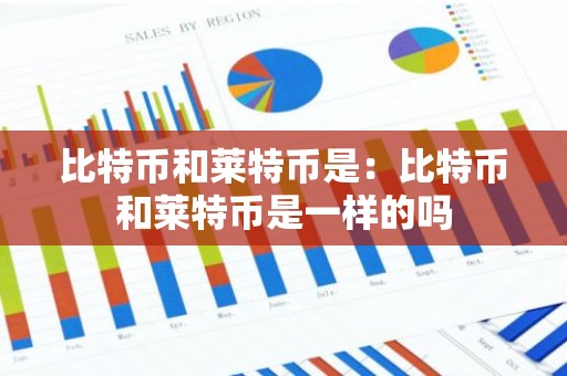 比特币和莱特币是：比特币和莱特币是一样的吗