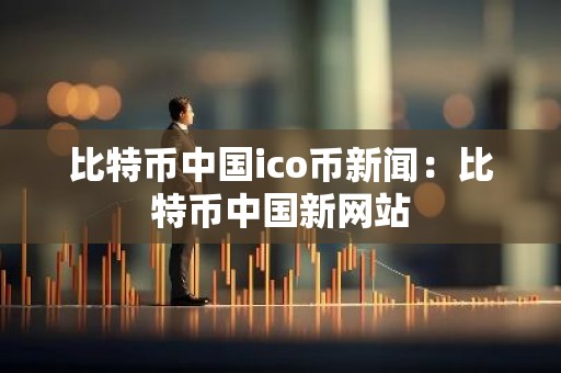 比特币中国ico币新闻：比特币中国新网站