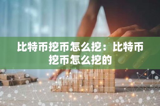 比特币挖币怎么挖：比特币挖币怎么挖的