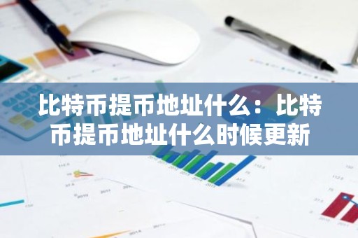 比特币提币地址什么：比特币提币地址什么时候更新