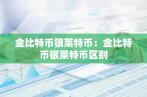 金比特币银莱特币：金比特币银莱特币区别