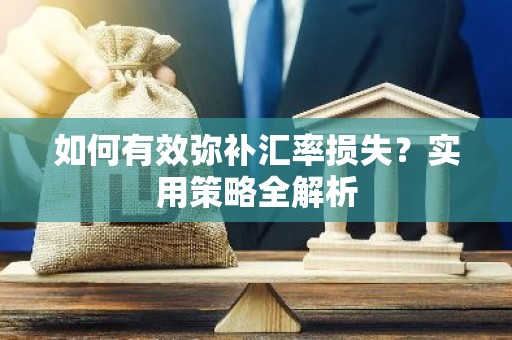 如何有效弥补汇率损失？实用策略全解析