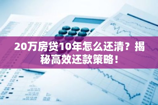 20万房贷10年怎么还清？揭秘高效还款策略！