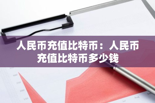 人民币充值比特币：人民币充值比特币多少钱