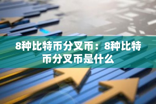 8种比特币分叉币：8种比特币分叉币是什么