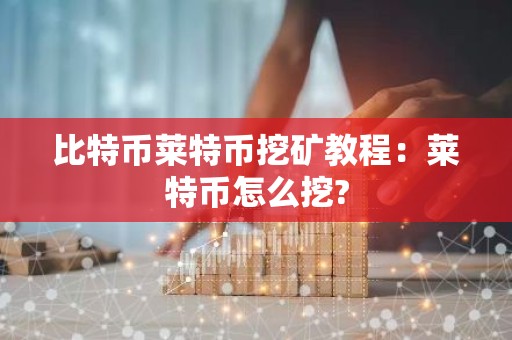 比特币莱特币挖矿教程：莱特币怎么挖?
