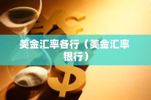 美金汇率各行（美金汇率 银行）