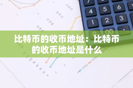 比特币的收币地址：比特币的收币地址是什么