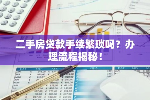 二手房贷款手续繁琐吗？办理流程揭秘！