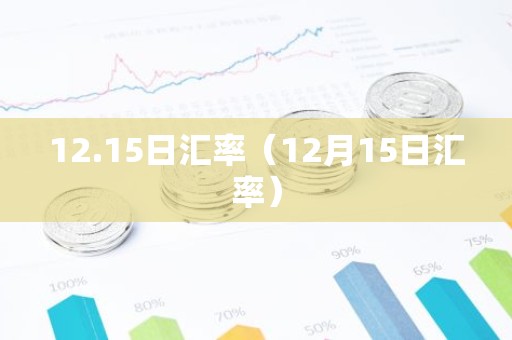 12.15日汇率（12月15日汇率）
