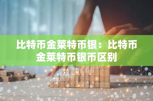 比特币金莱特币银：比特币金莱特币银币区别