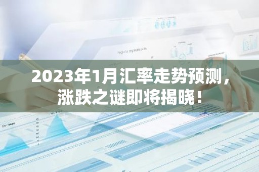 2023年1月汇率走势预测，涨跌之谜即将揭晓！
