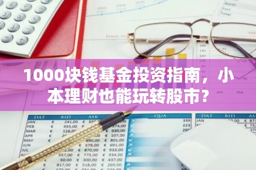 1000块钱基金投资指南，小本理财也能玩转股市？