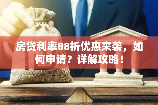 房贷利率88折优惠来袭，如何申请？详解攻略！