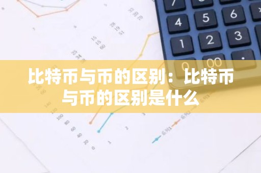 比特币与币的区别：比特币与币的区别是什么