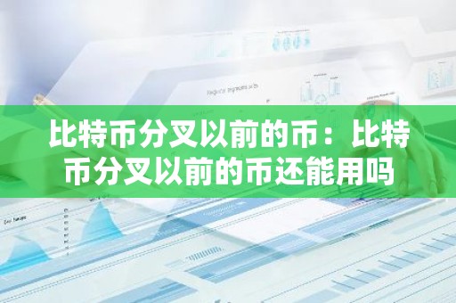 比特币分叉以前的币：比特币分叉以前的币还能用吗