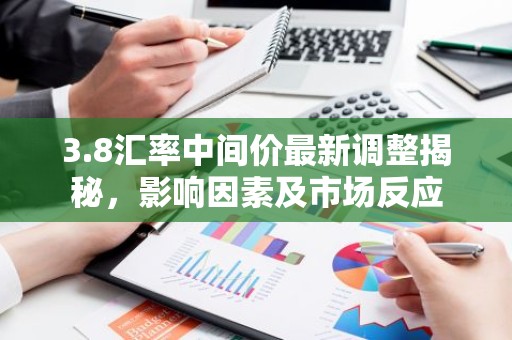 3.8汇率中间价最新调整揭秘，影响因素及市场反应
