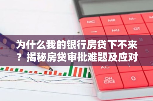 为什么我的银行房贷下不来？揭秘房贷审批难题及应对策略