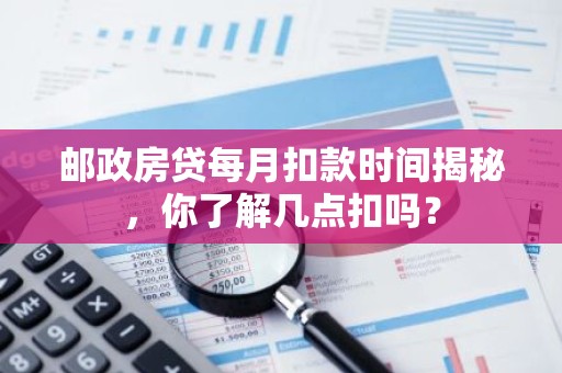 邮政房贷每月扣款时间揭秘，你了解几点扣吗？