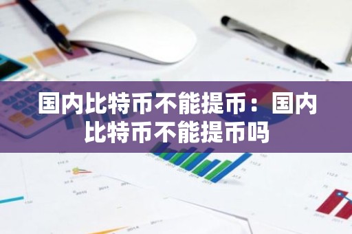 国内比特币不能提币：国内比特币不能提币吗