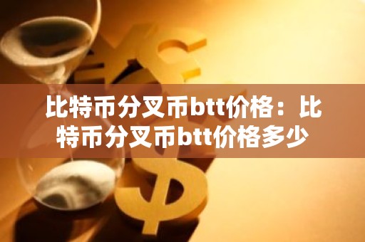 比特币分叉币btt价格：比特币分叉币btt价格多少
